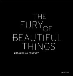 AKRAM KHAN : THE FURY OF BEAUTIFUL THINGS - ILLUSTRATIONS, COULEUR - COLLECTIF