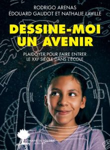 Dessine-moi un avenir. Plaidoyer pour faire entrer le 21e siècle dans l'école - Arenas Rodrigo - Gaudot Edouard - Laville Nathalie