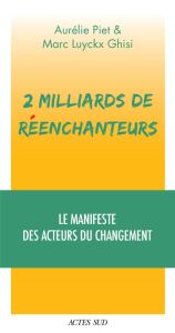 2 milliards de réenchanteurs. Le manifeste des acteurs du changement - Piet Aurélie - Luyckx Ghisi Marc