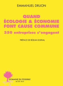 Quand écologie & économie font cause commune. 350 entreprises s'engagent - Druon Emmanuel - Dorval Réjean