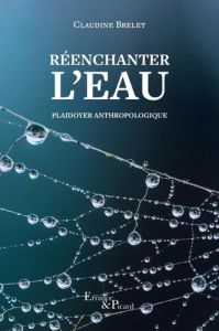 Réenchanter l'eau. Plaidoyer anthropologique - Brelet Claudine