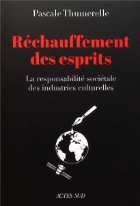 Réchauffement des esprits. La responsabilité sociétale des industries culturelles - Thumerelle Pascale