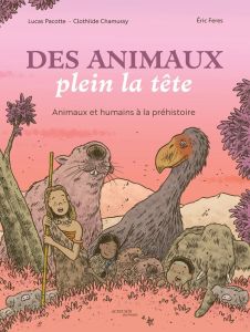 Des animaux plein la tête. Animaux et humains à la Préhistoire - Chamussy Clothilde - Pacotte Lucas - Feres Eric