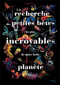 A la recherche des petites bêtes les plus incroyables de notre belle planète - Nille Peggy