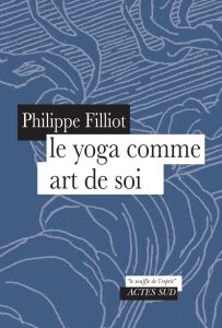 Le yoga comme art de soi - Filliot Philippe