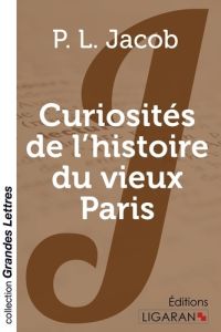 Curiosités de l'histoire du vieux Paris [EDITION EN GROS CARACTERES - Jacob P.L.