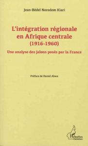 L'intégration régionale en Afrique centrale. (1916-1960) - Une analyse des jalons posés par la Franc - Norodom Kiari Jean-Bédel