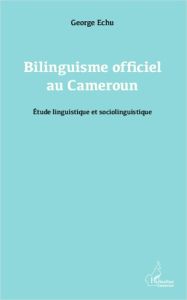 Bilinguisme officiel au Cameroun. Etude linguistique et sociolinguistique - Echu George