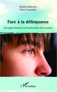 Face à la délinquance. Un regard novateur sur la prévention de la récidive - Delamotte Danielle - Tournebise Thierry