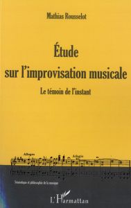 Etude sur l'improvisation musicale. Le témoin de l'instant - Rousselot Mathias - Esclapez Christine