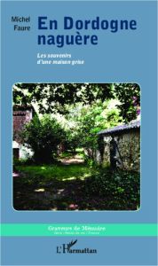 En Dordogne naguère. Les souvenirs d'une maison grise - Faure Michel