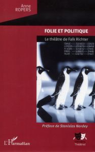 Folie et politique. Le théâtre de Falk Richter - Ropers Anne - Nordey Stanislas