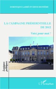 La campagne présidentielle de 2012. Votez pour moi ! - Labbé Dominique - Monière Denis