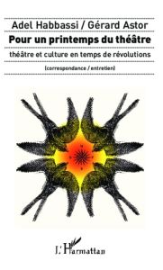 Pour un printemps du théâtre. Théâtre et culture en temps de révolutions - (correspondance / entreti - Astor Gérard - Habbassi Adel