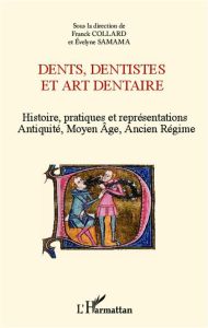 Dents, dentistes et art dentaire. Histoire, pratiques et représentations : Antiquité, Moyen Age, Anc - Collard Franck - Samama Evelyne