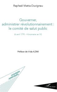 Gouverner, administrer révolutionnairement : le comité de salut public ((6 avril 1793 - 4 brumaire a - Matta-Duvignau Raphaël - Azimi Vida