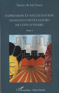 Expression et socialisation dans les contes Gouro de Côte d'Ivoire. Tome 3 - Tououi Bi Irié Ernest