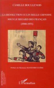 La révolution culturelle chinoise sous le regard des Français (1966-1971) - Boullenois Camille - Bastid-Bruguière Marianne