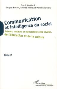 Communication et intelligence du social. Tome 2, Acteurs, auteurs ou spectateurs des savoirs, de l'é - Bonnet Jacques - Bonnet Rosette - Raichvarg Daniel