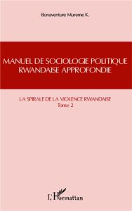 Manuel de sociologie politique rwandaise approfondie. Tome 2, La spirale de la violence rwandaise - Bonaventure Mureme K