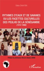 Rythmes d'eaux et de savanes ou les facettes culturelles des Peulhs de la Sénégambie (1512-1980) - Ba Daha Chérif - Diané Alioune-Badara