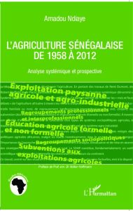 L'agriculture sénégalaise de 1958 à 2012. Analyse systémique et prospective - Ndiaye Amadou