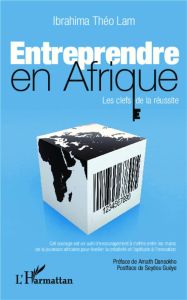 Entreprendre en Afrique. Les clefs de la réussite - Lam Ibrahima Théo - Dansokho Amath - Guèye Seydou