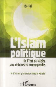 L'Islam politique. De l'Etat de Médine aux réformistes contemporains - Fall Iba - Mbacké Khadim