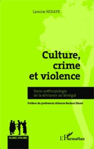 Culture, crime et violence. Socio-anthropologie de la déviance au Sénégal - Ndiaye Lamine - Diané Alioune-Badara