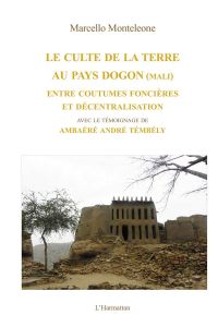 Le culte de la terre au pays Dogon (Mali). Entre coutumes foncières et décentralisation - Monteleone Marcello - Témbély Ambaéré André