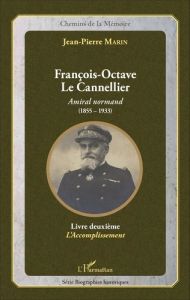 François-Octave Le Cannellier, Amiral normand (1855-1933). Livre deuxième : L'accomplissement - Marin Jean-Pierre