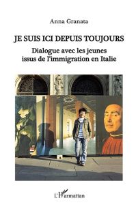 Je suis ici depuis toujours. Dialogue avec les jeunes issus de l'immigration en Italie - Granata Anna - Ogay Tania