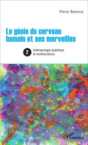 Le génie du cerveau humain et ses merveilles. Tome 2, Anthropologie quantique et technoscience - Bamony Pierre