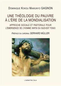 Une théologie du pauvre à l'ère de la mondialisation. Approche sociale et pastorale pour l'émergence - Gagnon Dominique Kokou Mawunyo - Müller Gerhard