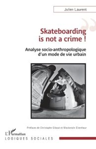 Skateboarding is not a crime ! Analyse socio-anthropologique d'un mode de vie urbain - Laurent Julien - Gibout Christophe - Eisenhour Mac