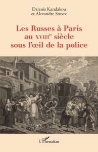 Les Russes à Paris au XVIIIe siècle sous l’oeil de la police - Kandakou Dzianis - Stroev Alexandre