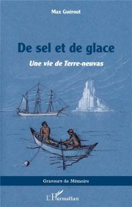 De sel et de glace. Une vie de Terre-neuvas - Guérout Max - Desjardins Marie-Hélène