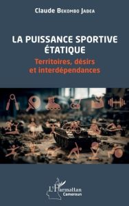 La puissance sportive étatique. Territoires, désirs et interdépendances - Bekombo Jabea claude