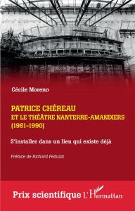 Patrice Chéreau et le Théâtre Nanterre-Amandiers (1981-1990). S'installer dans un lieu qui existe dé - Moreno Cécile - Peduzzi Richard