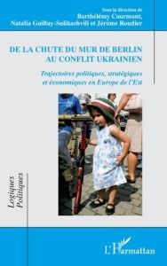 De la chute du mur de Berlin au conflit ukrainien. Trajectoires politiques, stratégiques et économiq - Courmont Barthélémy - Guilluy-Sulikashvili Natalia