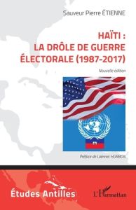 Haïti : la drôle de guerre électorale (1987-2017). Nouvelle édition - Etienne Sauveur Pierre - Hurbon Laënnec