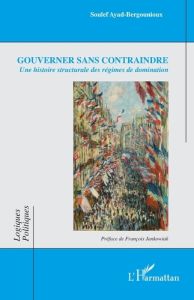 Gouverner sans contraindre. Une histoire structurale des régimes de domination - Ayad-Bergounioux Soulef - Jankowiak François