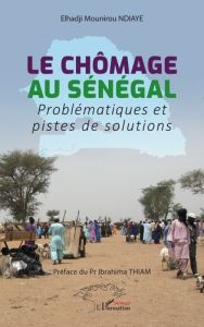 Le chômage au Sénégal. Problématiques et pistes de solution - Ndiaye Elhadji Mounirou - Thiam Ibrahima