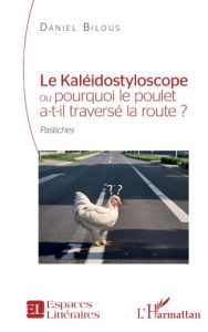 Le kaléidostyloscope ou pourquoi le poulet a-t-il traversé la route ? Pastiches - Bilous Daniel