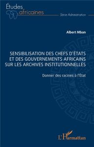 Sensibilisation des chefs d’Etats et des gouvernements africains sur les archives institutionnelles. - Mban Albert