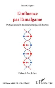 L'influence par l'amalgame. Pratique courante de manipulation parmi d'autres - Mignot Bruno - Jong Peer de