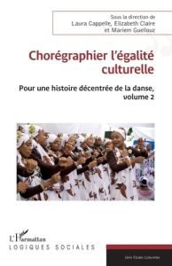 Chorégraphier l’égalité culturelle. 2 Pour une histoire décentrée de la danse, volume 2 - Cappelle Laura - Claire Elizabeth - Guellouz Marie
