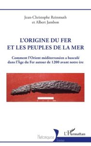 L’origine du fer et les Peuples de la mer. Comment l’Orient méditerranéen a basculé dans l’Âge du Fe - Reinmuth Jean-christophe - Jambon Albert