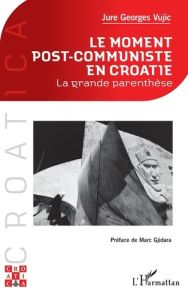 Le moment post-communiste en Croatie. La grande parenthèse - Vujic Jure Georges - Gjidara Marc