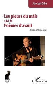 Les pleurs du mâle suivi de Poèmes d’avant - Cadoré Jean-Louis - Guillard Philippe